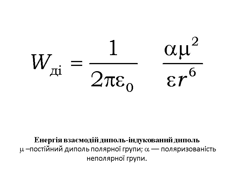 Енергія взаємодій диполь-індукований диполь   –постійний диполь полярної групи;  –– поляризованість неполярної